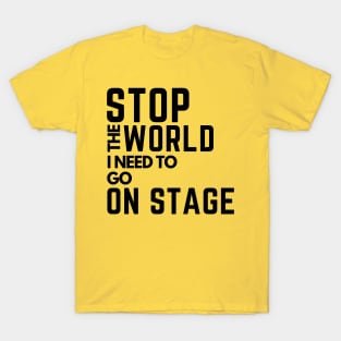 stop the world i need to go on stage T-Shirt